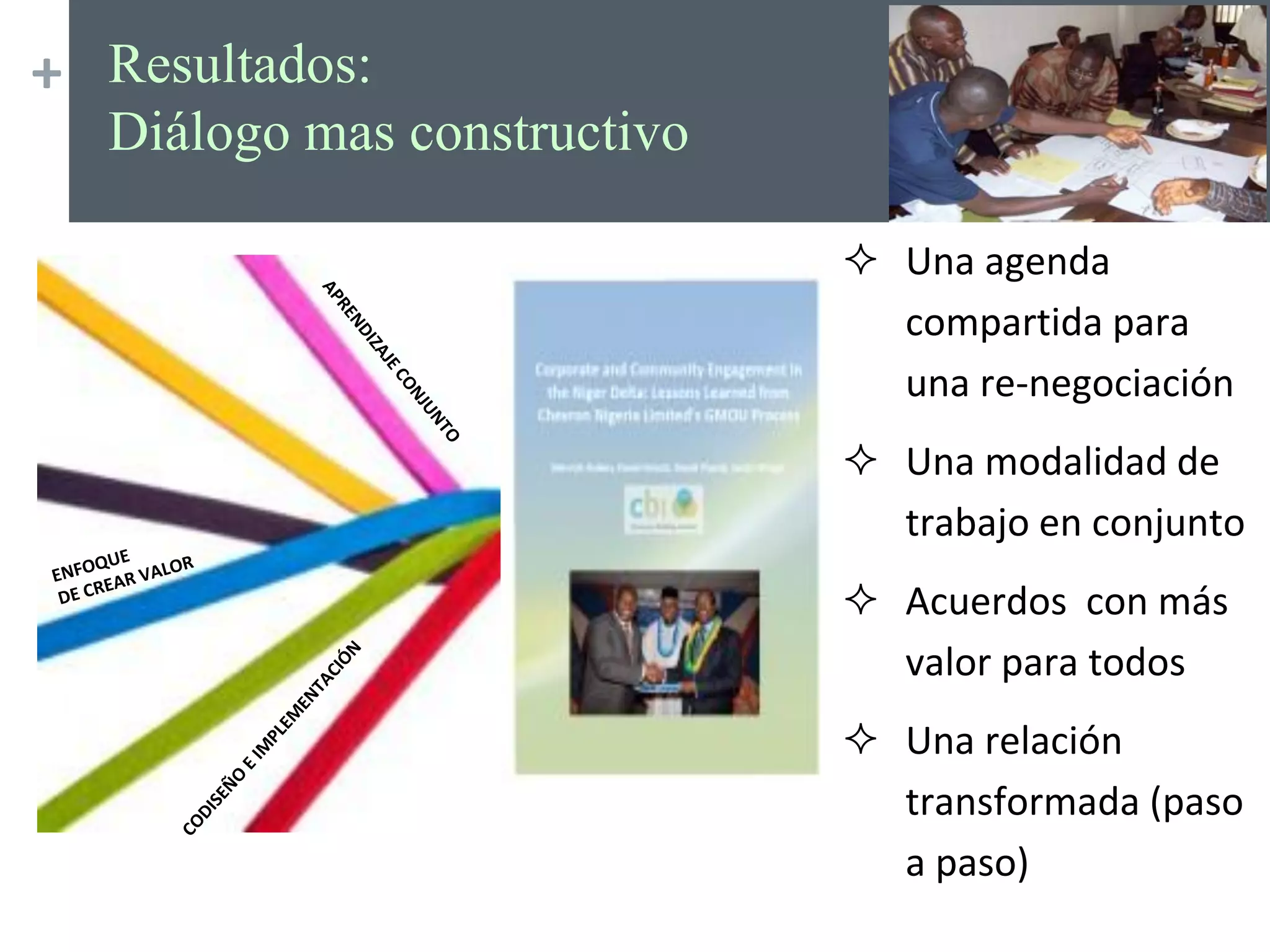 + Resultados:
Diálogo mas constructivo
 Una agenda
compartida para
una re-negociación
 Una modalidad de
trabajo en conjunto
 Acuerdos con más
valor para todos
 Una relación
transformada (paso
a paso)
 