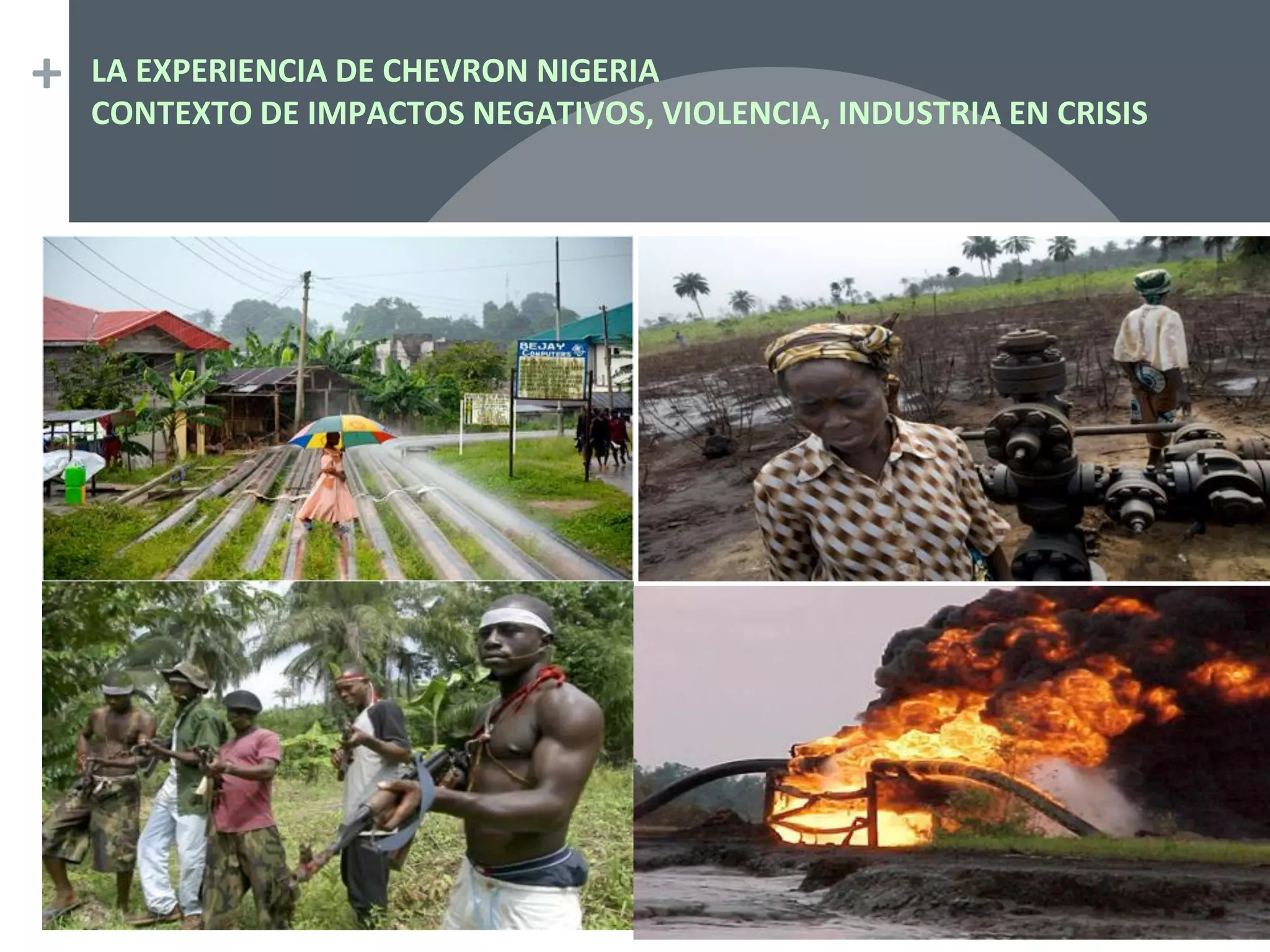 + LA EXPERIENCIA DE CHEVRON NIGERIA
CONTEXTO DE IMPACTOS NEGATIVOS, VIOLENCIA, INDUSTRIA EN CRISIS
 