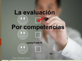 La evaluación
Por competencias
Laura Frade R.
ics
 