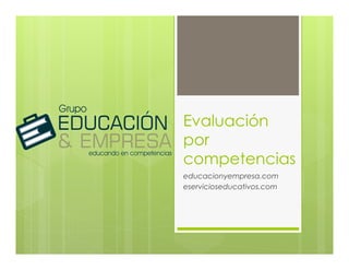 Evaluación
por
competencias
educacionyempresa.com
eservicioseducativos.com
 