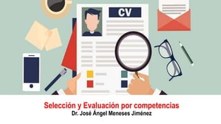 Selección y Evaluación por competencias
Dr. José Ángel Meneses Jiménez
 