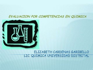 ELIZABETH CARDENAS GARIBELLOLIC. QUIMICA UNIVERSIDAD DISTRITAL EVALUACION POR COMPETENCIAS EN QUIMICA 