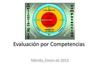 Evaluación por Competencias
Mérida, Enero de 2013
 