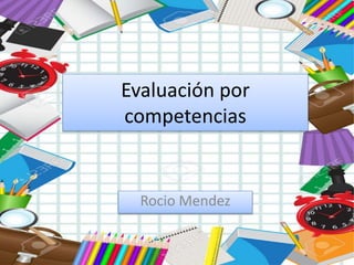 Evaluación por
competencias
Rocio Mendez
 
