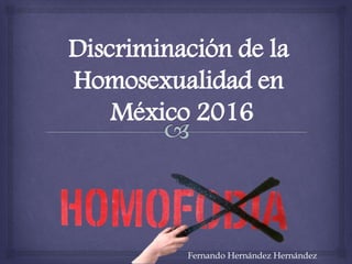 Discriminación de la
Homosexualidad en
México 2016
Fernando Hernández Hernández
 