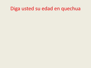 Diga usted su edad en quechua
 
