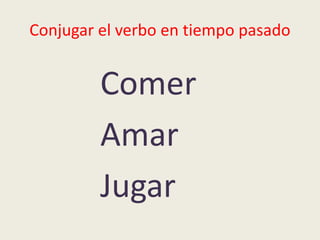 Conjugar el verbo en tiempo pasado
Comer
Amar
Jugar
 