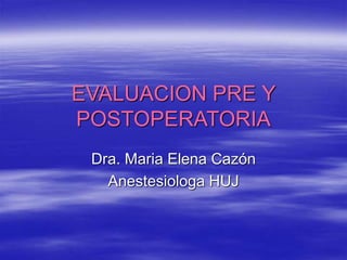 EVALUACION PRE Y
POSTOPERATORIA
Dra. Maria Elena Cazón
Anestesiologa HUJ
 