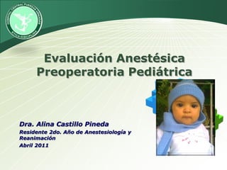 EvaluaciónAnestésicaPreoperatoriaPediátrica Dra. Alina Castillo Pineda Residente 2do. Año de Anestesiología y Reanimación Abril 2011 