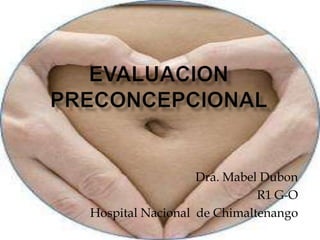 EVALUACION PRECONCEPCIONAL Dra. Mabel Dubon R1 G-O Hospital Nacional  de Chimaltenango 