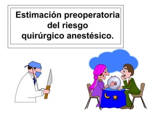 Estimación preoperatoria
       del riesgo
 quirúrgico anestésico.
 