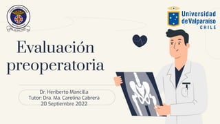 Evaluación
preoperatoria
Dr. Heriberto Mancilla
Tutor: Dra. Ma. Carolina Cabrera
20 Septiembre 2022
 