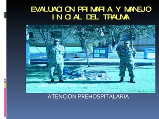 EVALUACION PRIMARIA Y MANEJO INICIAL DEL TRAUMA ,[object Object],Imagen Sanidad Militar - Colombia  