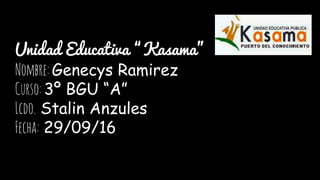 Unidad Educativa “Kasama”
Nombre:Genecys Ramirez
Curso:3º BGU “A”
Lcdo. Stalin Anzules
Fecha: 29/09/16
 