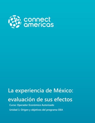 La experiencia de México:
evaluación de sus efectos
Curso: Operador Económico Autorizado
Unidad 1: Origen y objetivos del programa OEA
 