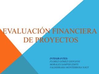 EVALUACIÓN FINANCIERA
DE PROYECTOS
INTEGRANTES:
FLOREZ GÓMEZ GIOVANNI
MORALES SAMPER EIMYS
VALDERRAMA MONTERROSA NAGY
 