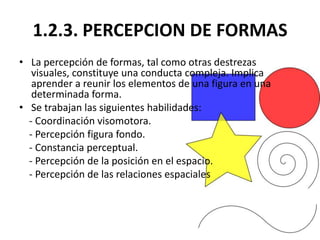 1.2.3. PERCEPCION DE FORMAS
• La percepción de formas, tal como otras destrezas
   visuales, constituye una conducta compl...