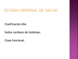 Clasificación ASA.
Índice cardiaco de Goldman.
Clase funcional.
 