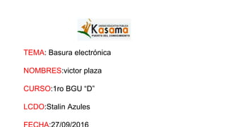 TEMA: Basura electrónica
NOMBRES:victor plaza
CURSO:1ro BGU “D”
LCDO:Stalin Azules
 