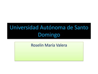 Universidad Autónoma de Santo
Domingo
Roselin María Valera
 
