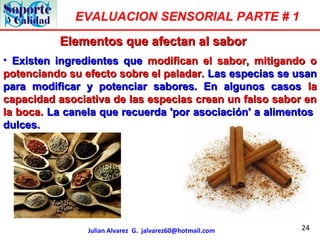 24
EVALUACION SENSORIAL PARTE # 1
Julian Alvarez G. jalvarez60@hotmail.com
Elementos que afectan al saborElementos que afe...