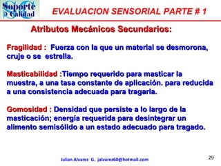 29
EVALUACION SENSORIAL PARTE # 1
Julian Alvarez G. jalvarez60@hotmail.com
Atributos Mecánicos Secundarios:Atributos Mecán...