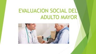 EVALUACION SOCIAL DEL
ADULTO MAYOR
 