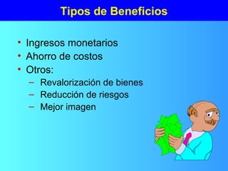 Tipos de Beneficios
• Ingresos monetarios
• Ahorro de costos
• Otros:
– Revalorización de bienes
– Reducción de riesgos
– Mejor imagen
 