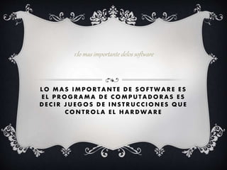 L O MA S IMPO RT A NTE DE SO FT WA RE E S
E L PRO GRA MA DE C O MPUT ADO RAS E S
DEC IR JUEGOS DE INSTRUC CIONES QUE
C O NT R OL A E L HA R DWA R E
1:lo mas importante delos software
 