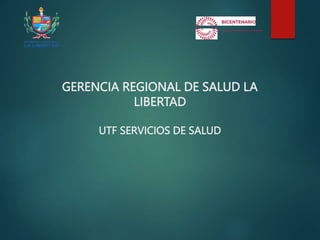 GERENCIA REGIONAL DE SALUD LA
LIBERTAD
UTF SERVICIOS DE SALUD
 