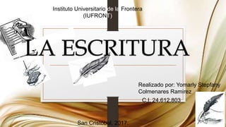 LA ESCRITURA
Instituto Universitario de la Frontera
(IUFRONT)
Realizado por: Yomarly Stepfany
Colmenares Ramirez
C.I. 24.612.803
San Cristóbal, 2017.
 