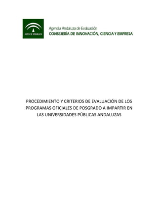 PROCEDIMIENTO Y CRITERIOS DE EVALUACIÓN DE LOS
PROGRAMAS OFICIALES DE POSGRADO A IMPARTIR EN
LAS UNIVERSIDADES PÚBLICAS ANDALUZAS
 