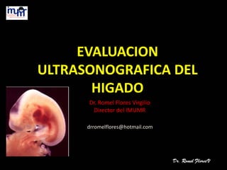 EVALUACION
ULTRASONOGRAFICA DEL
HIGADO
Dr. Romel Flores Virgilio
Director del IMUMR
drromelflores@hotmail.com
 