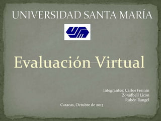 Evaluación Virtual
Integrantes: Carlos Fermín
Zoradbell Licón
Rubén Rangel
Caracas, Octubre de 2013

 