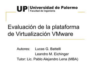 Evaluación de la plataforma de Virtualización VMware Autores:  Lucas G. Battelli Leandro M. Eichinger Tutor: Lic. Pablo Alejandro Lena (MBA) 