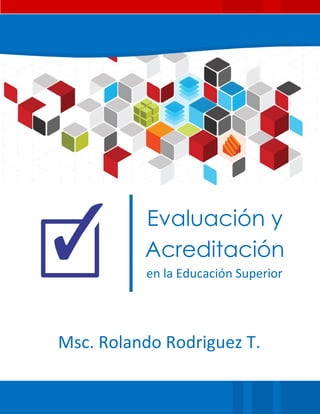 Evaluación y
          Acreditación
                    ón
          en la Educación Superior




Msc. Rolando Rodriguez T.
 