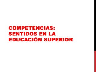 COMPETENCIAS:
SENTIDOS EN LA
EDUCACIÓN SUPERIOR
 