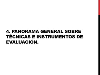 4. PANORAMA GENERAL SOBRE
TÉCNICAS E INSTRUMENTOS DE
EVALUACIÓN.
 