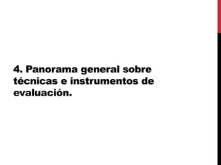 4. Panorama general sobre
técnicas e instrumentos de
evaluación.
 