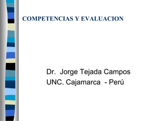 COMPETENCIAS Y EVALUACION




     Dr. Jorge Tejada Campos
     UNC. Cajamarca - Perú
 