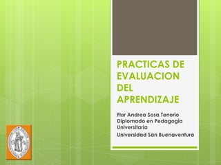 PRACTICAS DE
EVALUACION
DEL
APRENDIZAJE
Flor Andrea Sosa Tenorio
Diplomado en Pedagogía
Universitaria
Universidad San Buenaventura
 