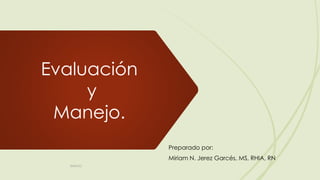 Evaluación
y
Manejo.
Preparado por:
Miriam N. Jerez Garcés, MS, RHIA, RN
©MNJG
 