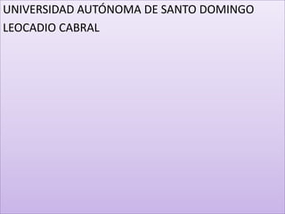 UNIVERSIDAD AUTÓNOMA DE SANTO DOMINGO
LEOCADIO CABRAL

 