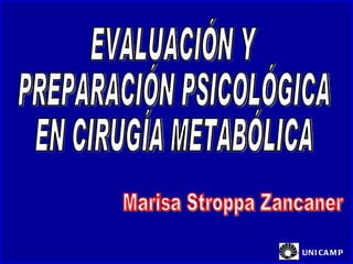EVALUACIÓN Y PREPARACIÓN PSICOLÓGICA EN CIRUGÍA METABÓLICA Marisa Stroppa Zancaner UNICAMP 