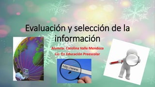 Evaluación y selección de la
información
Alumna: Carolina Valle Mendoza
Lic. En Educación Preescolar
 