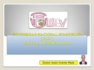 UNIVERSIDAD NACIONAL EVANGELICA
             (UNEV)
     ESCUELA DE PSICOLOGIA




             Doctor Jesús Vicente Mejía
 