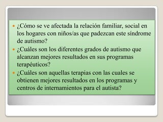  ¿Cómo se ve afectada la relación familiar, social en
  los hogares con niños/as que padezcan este síndrome
  de autismo?...