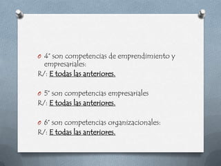 O 4° son competencias de emprendimiento y
  empresariales:
R/: E todas las anteriores.

O 5° son competencias empresariales
R/: E todas las anteriores.

O 6° son competencias organizacionales:
R/: E todas las anteriores.
 
