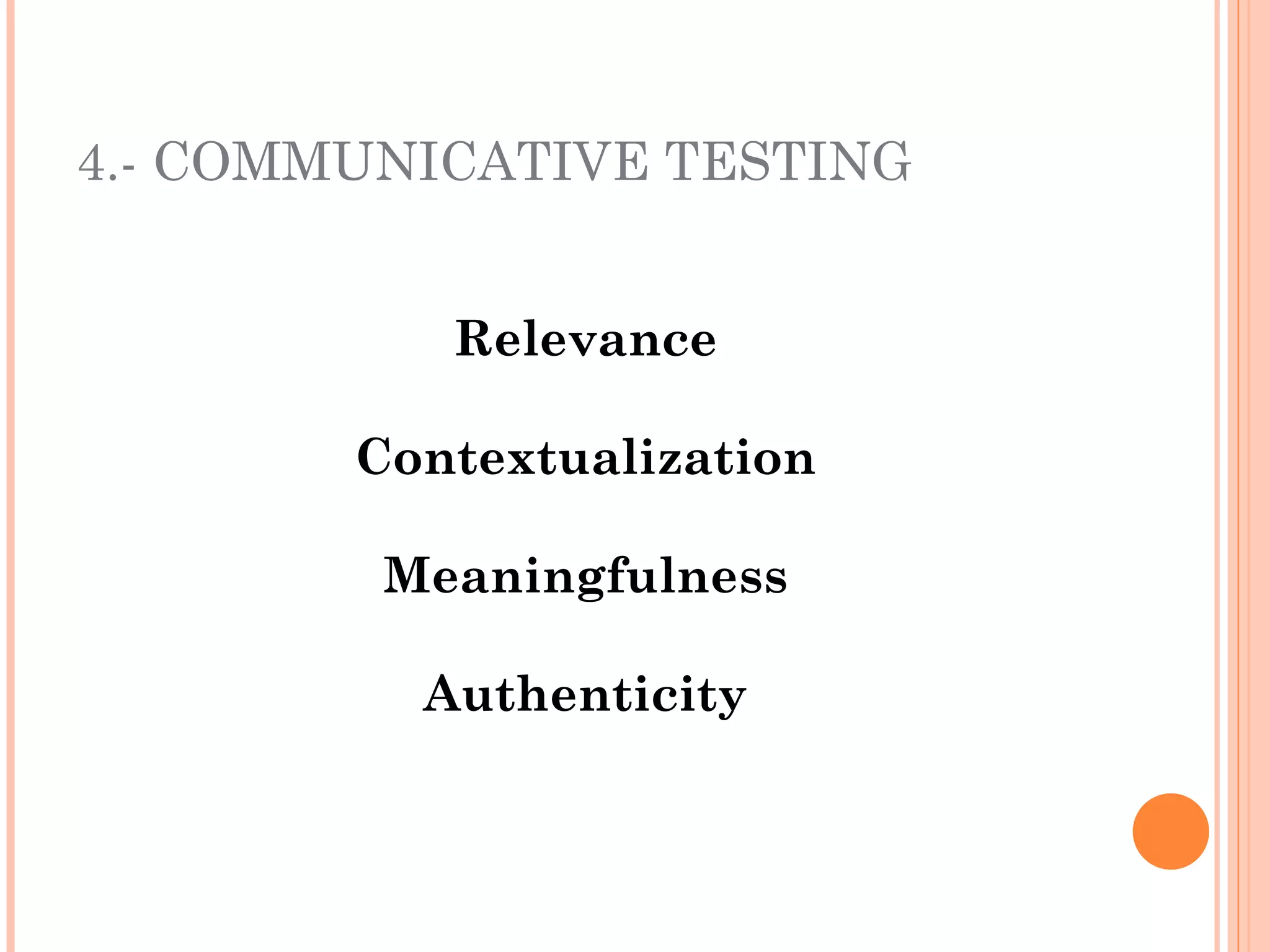 4.- COMMUNICATIVE TESTING


           Relevance

        Contextualization

         Meaningfulness

          Authenticity
 