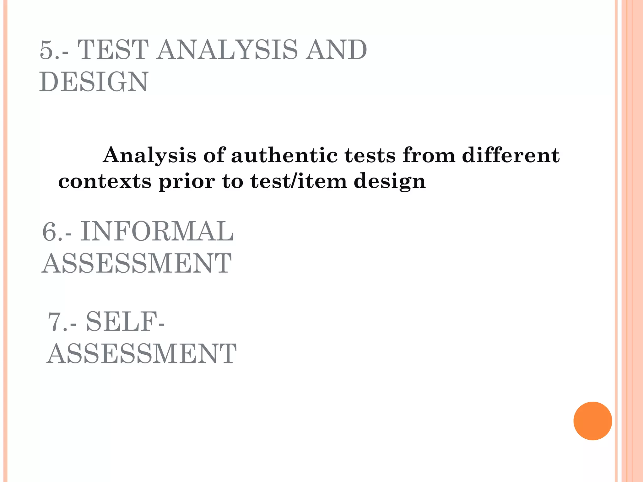 5.- TEST ANALYSIS AND
DESIGN

     Analysis of authentic tests from different
 contexts prior to test/item design

6.- INFORMAL
ASSESSMENT

7.- SELF-
ASSESSMENT
 